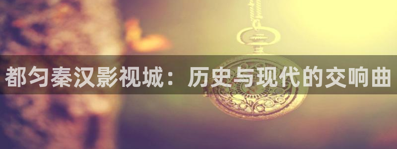 宅男视频导航下载：都匀秦汉影视城：历史与现代的交响曲