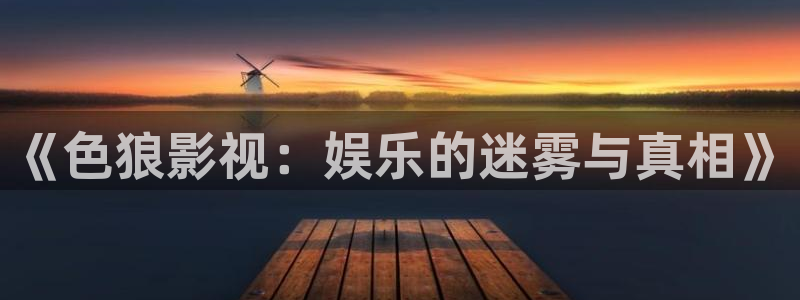 深夜宅男视频在线：《色狼影视：娱乐的迷雾与真相》