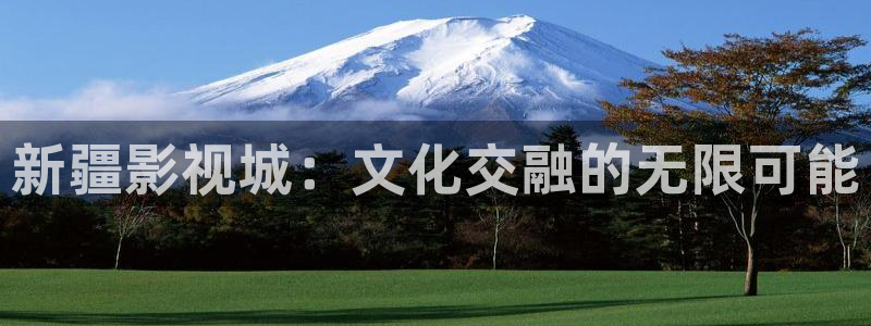 宅男视频导航大全：新疆影视城：文化交融的无限可能