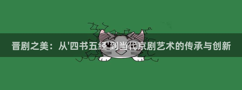 午夜宅男视频网：晋剧之美：从\'四书五经\'到当代京剧艺术的传承与创新