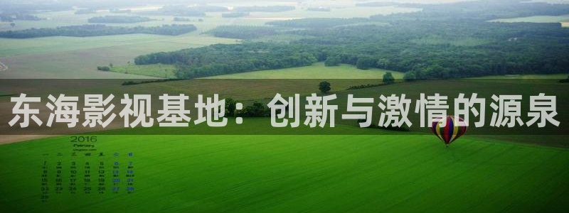 国产宅男视频在线观看：东海影视基地：创新与激情的源泉