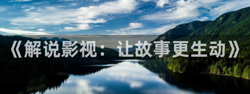 日韩宅男视频：《解说影视：让故事更生动》