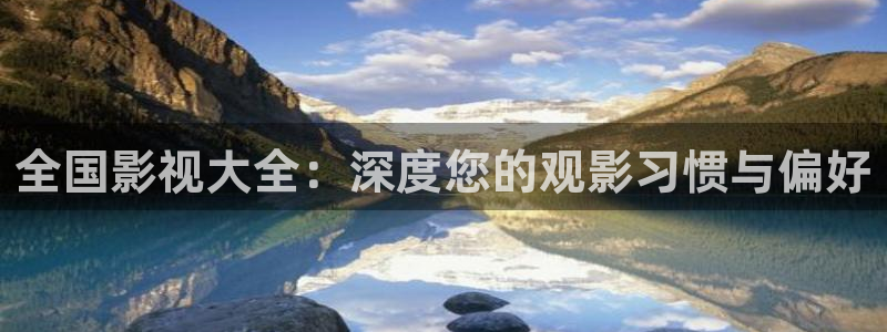 宅男视频无限看：全国影视大全：深度您的观影习惯与偏好