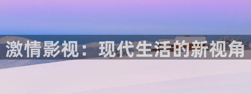 宅男视频视频在线观看：激情影视：现代生活的新视角